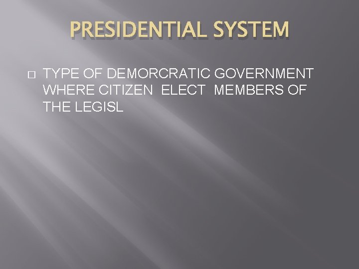 PRESIDENTIAL SYSTEM � TYPE OF DEMORCRATIC GOVERNMENT WHERE CITIZEN ELECT MEMBERS OF THE LEGISL