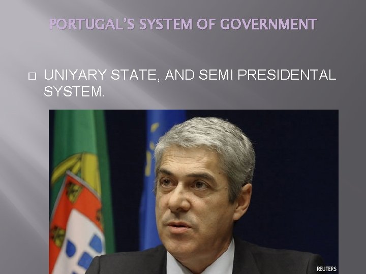 PORTUGAL’S SYSTEM OF GOVERNMENT � UNIYARY STATE, AND SEMI PRESIDENTAL SYSTEM. 