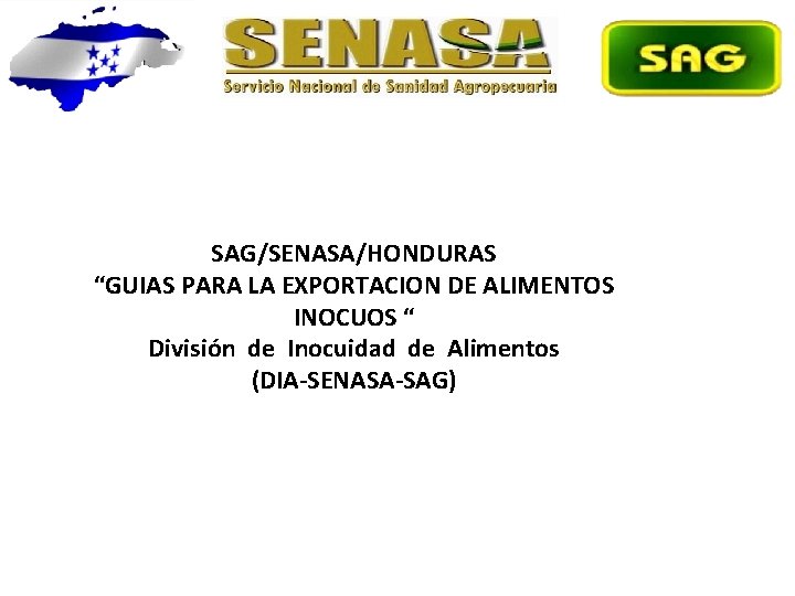 SAG/SENASA/HONDURAS “GUIAS PARA LA EXPORTACION DE ALIMENTOS INOCUOS “ División de Inocuidad de Alimentos