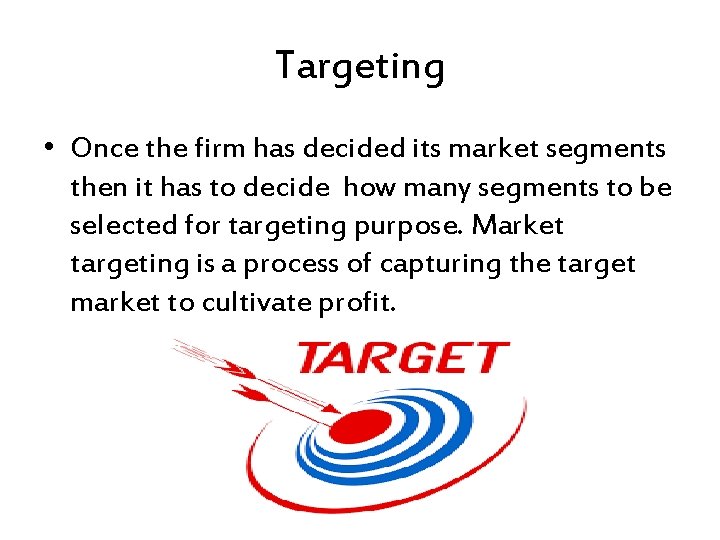 Targeting • Once the firm has decided its market segments then it has to