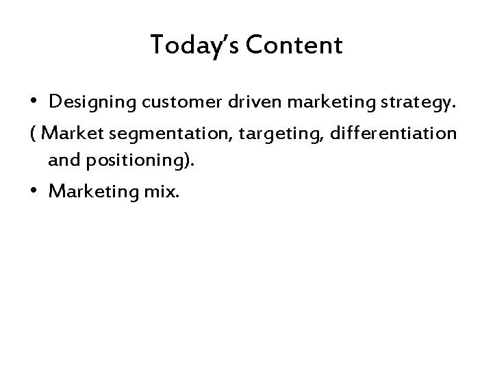 Today’s Content • Designing customer driven marketing strategy. ( Market segmentation, targeting, differentiation and