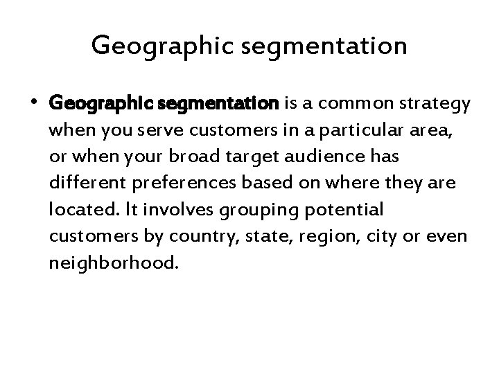 Geographic segmentation • Geographic segmentation is a common strategy when you serve customers in