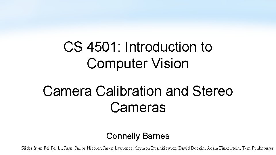 CS 4501: Introduction to Computer Vision Camera Calibration and Stereo Cameras Connelly Barnes Slides