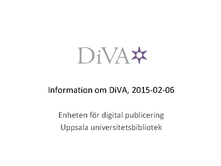 Information om Di. VA, 2015 -02 -06 Enheten för digital publicering Uppsala universitetsbibliotek 