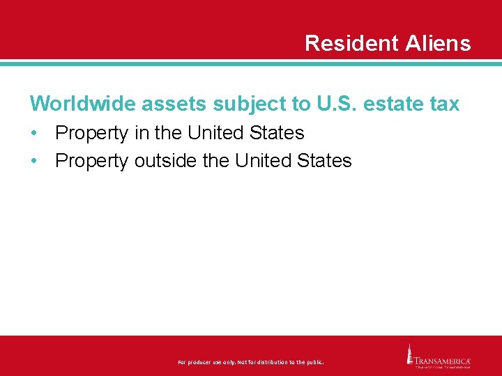 Resident Aliens Worldwide assets subject to U. S. estate tax • Property in the
