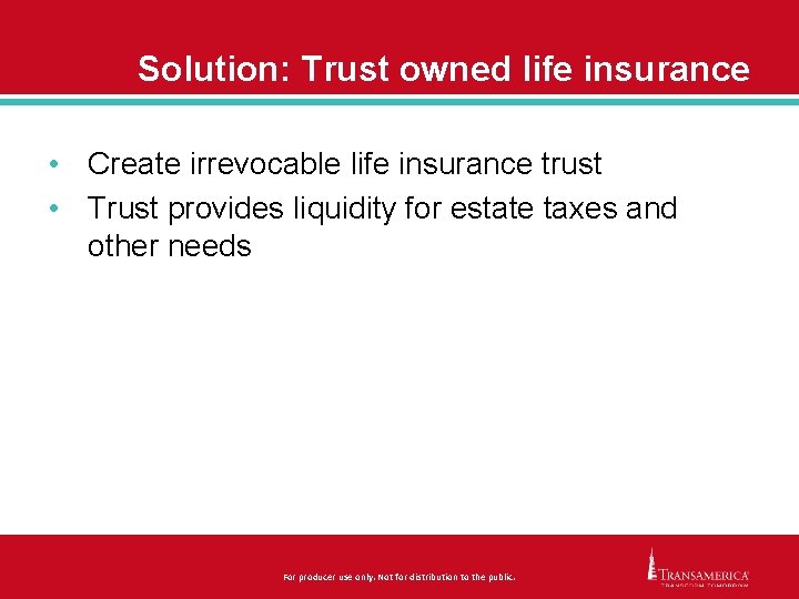 Solution: Trust owned life insurance • Create irrevocable life insurance trust • Trust provides