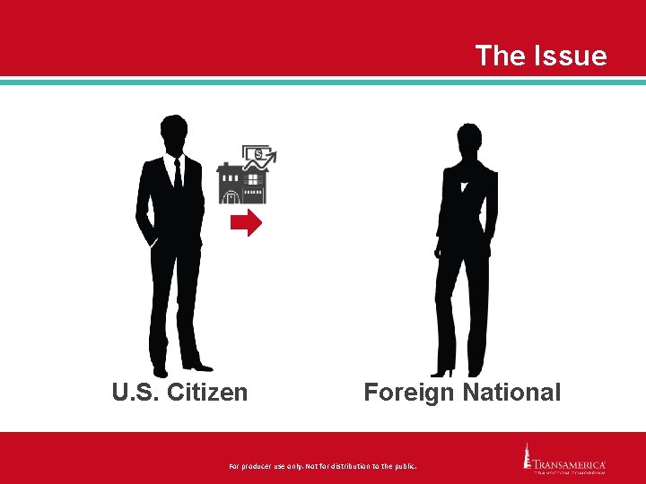 The Issue U. S. Citizen Foreign National For producer use only. Not for distribution