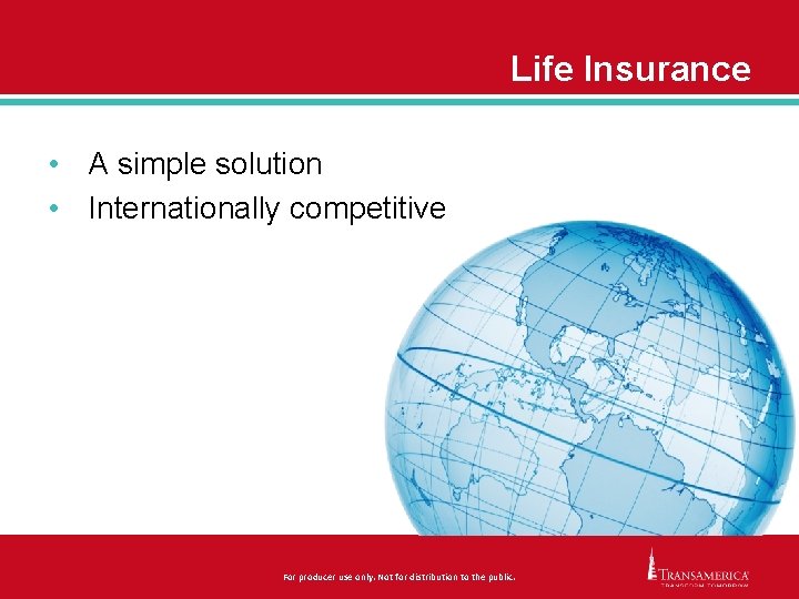 Life Insurance • A simple solution • Internationally competitive For producer use only. Not