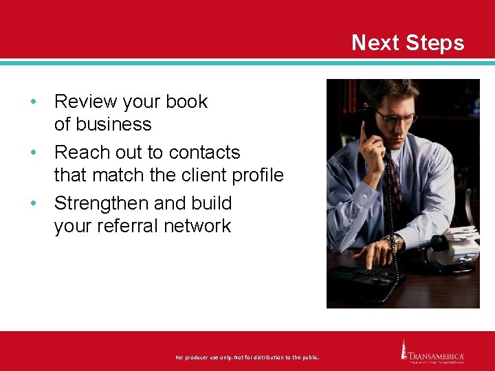 Next Steps • Review your book of business • Reach out to contacts that
