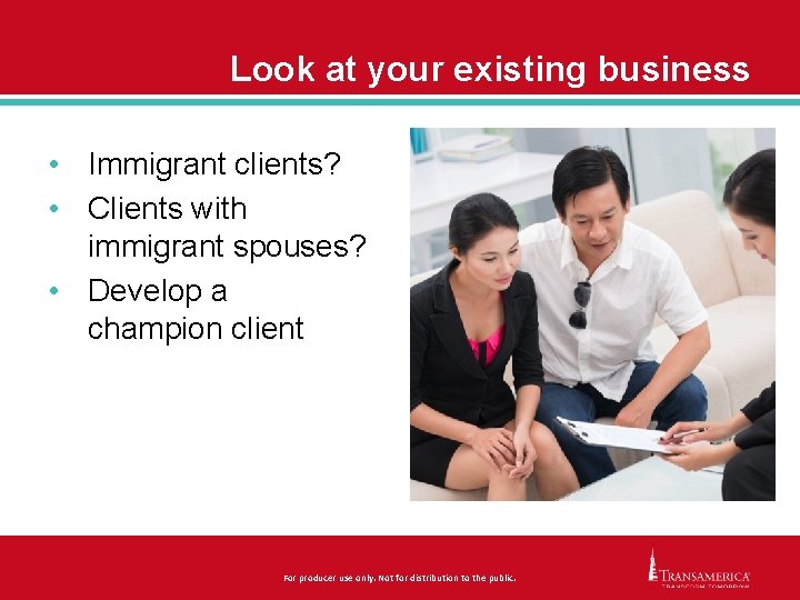 Look at your existing business • Immigrant clients? • Clients with immigrant spouses? •