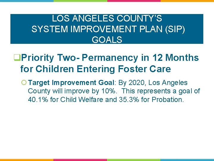 LOS ANGELES COUNTY’S SYSTEM IMPROVEMENT PLAN (SIP) GOALS q. Priority Two- Permanency in 12