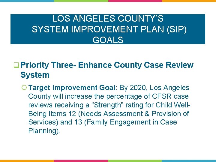 LOS ANGELES COUNTY’S SYSTEM IMPROVEMENT PLAN (SIP) GOALS q Priority Three- Enhance County Case