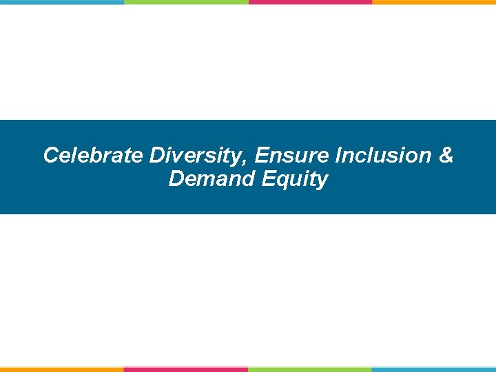 Celebrate Diversity, Ensure Inclusion & Demand Equity 