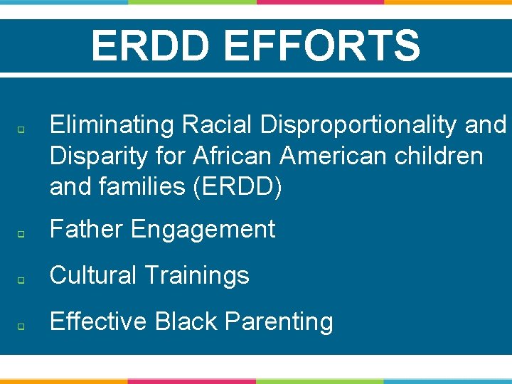 ERDD EFFORTS q Eliminating Racial Disproportionality and Disparity for African American children and families