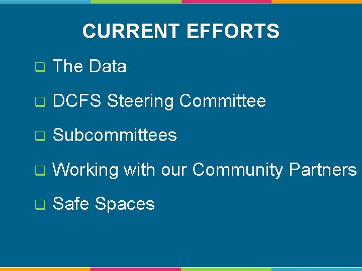 CURRENT EFFORTS q The Data q DCFS Steering Committee q Subcommittees q Working with