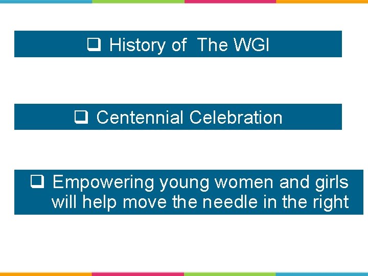 q History of The WGI q Centennial Celebration q Empowering young women and girls