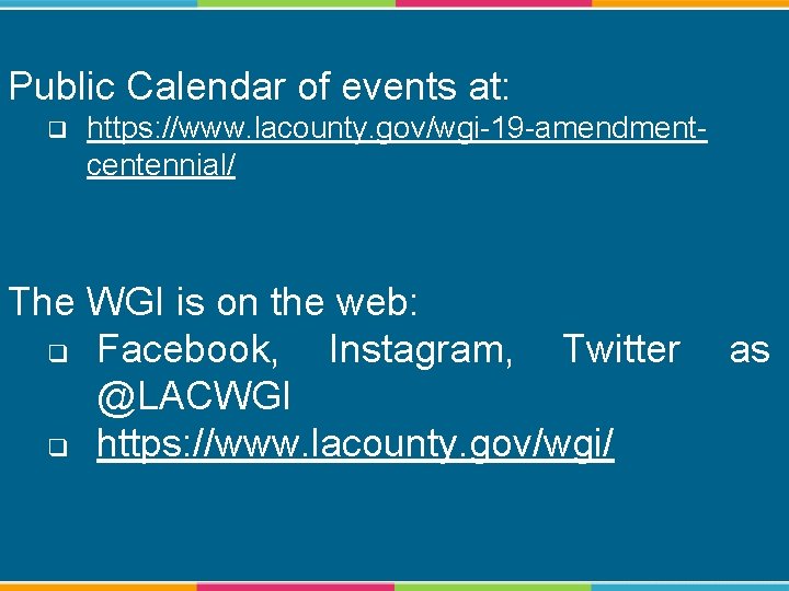 Public Calendar of events at: q https: //www. lacounty. gov/wgi-19 -amendmentcentennial/ The WGI is