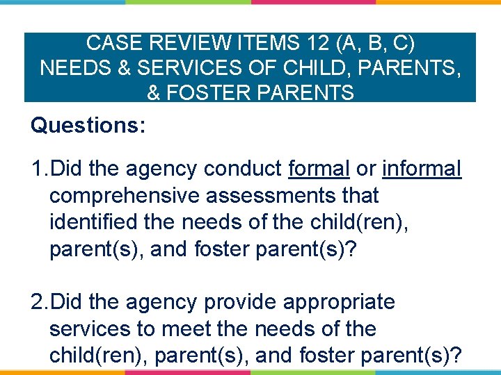 CASE REVIEW ITEMS 12 (A, B, C) NEEDS & SERVICES OF CHILD, PARENTS, &