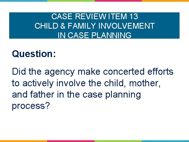 CASE REVIEW ITEM 13 CHILD & FAMILY INVOLVEMENT IN CASE PLANNING Question: Did the