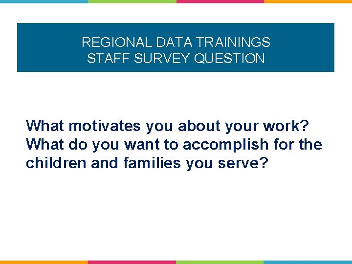 REGIONAL DATA TRAININGS STAFF SURVEY QUESTION What motivates you about your work? What do