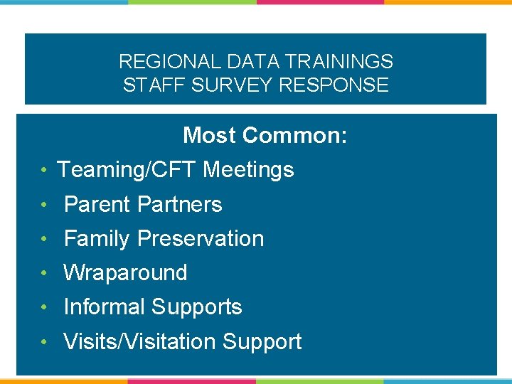 REGIONAL DATA TRAININGS STAFF SURVEY RESPONSE Most Common: • Teaming/CFT Meetings • Parent Partners