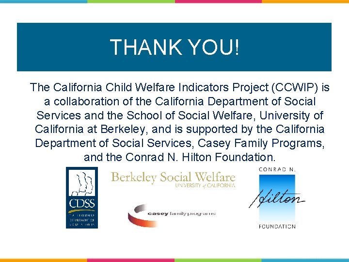 THANK YOU! The California Child Welfare Indicators Project (CCWIP) is a collaboration of the