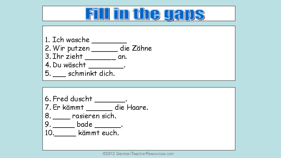 1. Ich wasche ____ 2. Wir putzen ______ die Zähne 3. Ihr zieht _______