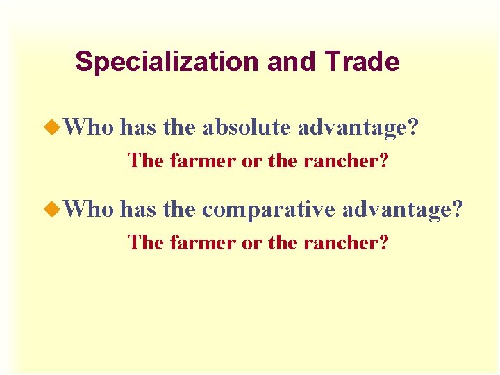 Specialization and Trade u. Who has the absolute advantage? The farmer or the rancher?