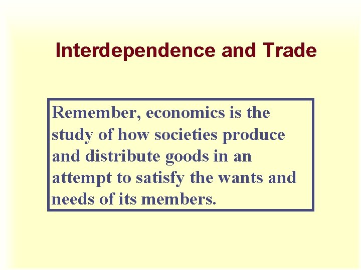 Interdependence and Trade Remember, economics is the study of how societies produce and distribute