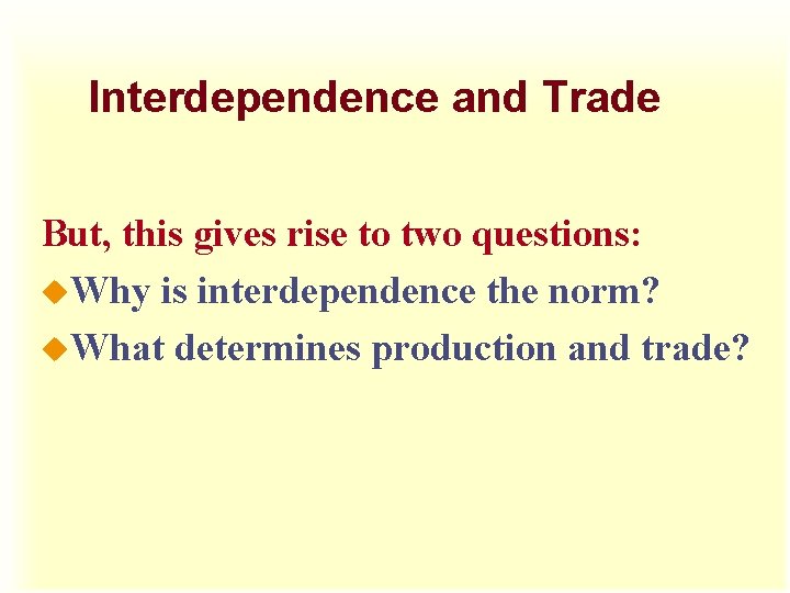 Interdependence and Trade But, this gives rise to two questions: u. Why is interdependence