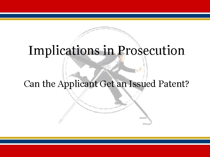 Implications in Prosecution Can the Applicant Get an Issued Patent? 