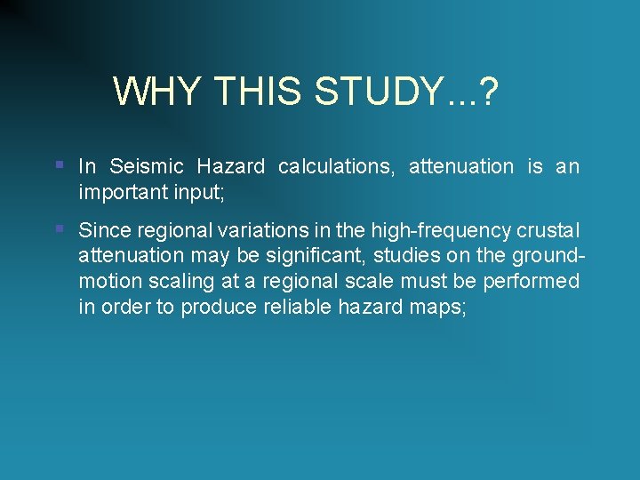 WHY THIS STUDY. . . ? § In Seismic Hazard calculations, attenuation is an