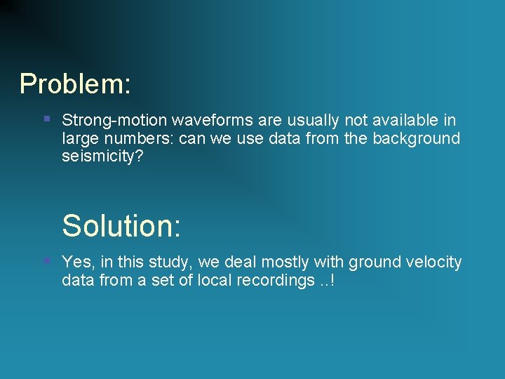 Problem: § Strong-motion waveforms are usually not available in large numbers: can we use