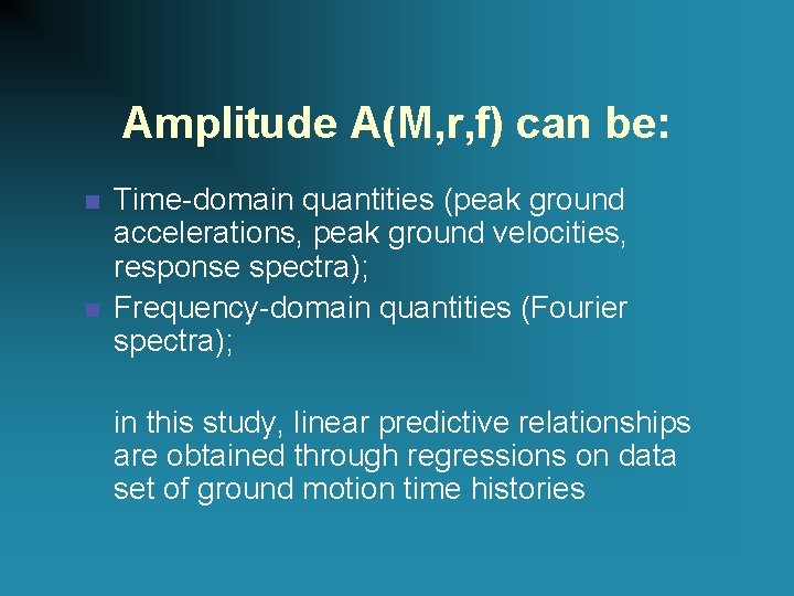 Amplitude A(M, r, f) can be: n n Time-domain quantities (peak ground accelerations, peak