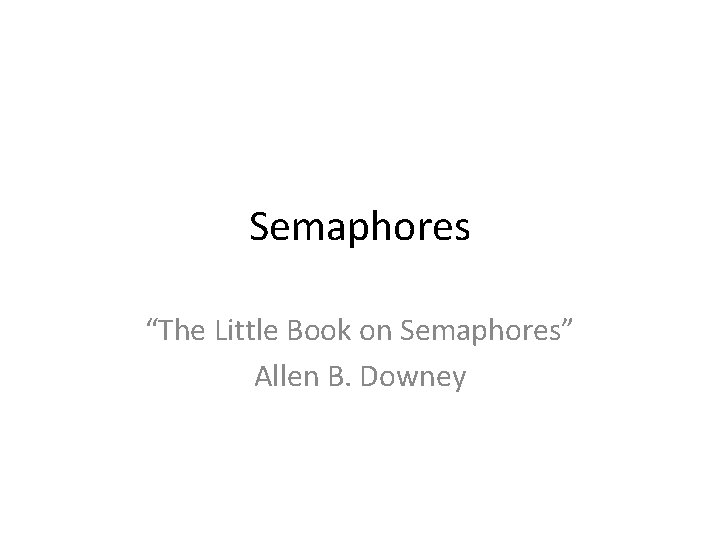 Semaphores “The Little Book on Semaphores” Allen B. Downey 