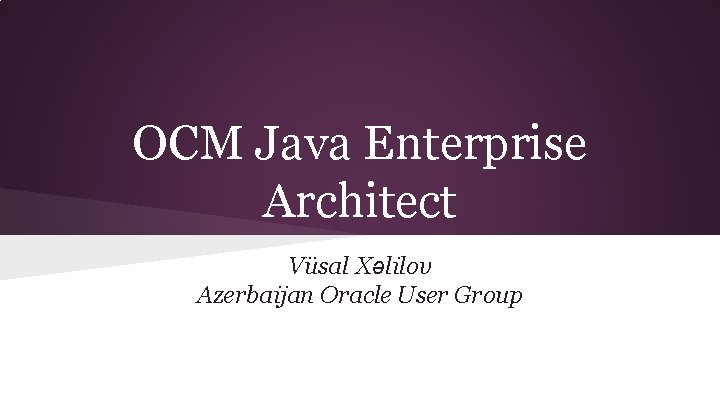 OCM Java Enterprise Architect Vüsal Xəlilov Azerbaijan Oracle User Group 