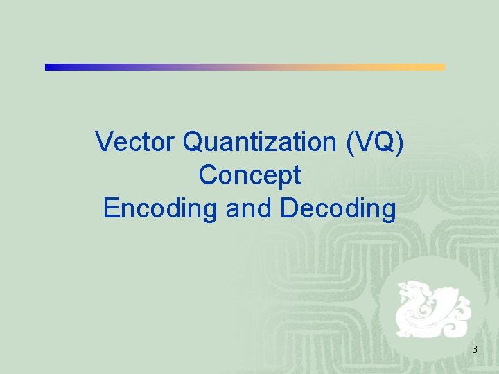 Vector Quantization (VQ) Concept Encoding and Decoding 3 Vector Quantization (VQ) Concept Encoding and Decoding 3