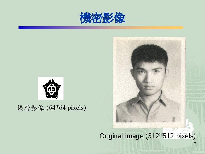 機密影像 (64*64 pixels) Original image (512*512 pixels) 7 機密影像 (64*64 pixels) Original image (512*512 pixels) 7
