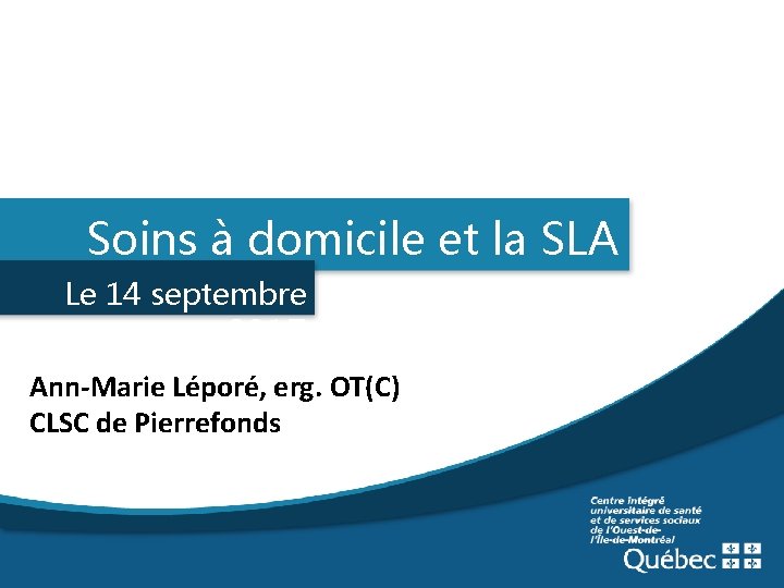 Soins à domicile et la SLA Le 14 septembre 2017 Ann-Marie Léporé, erg. OT(C)