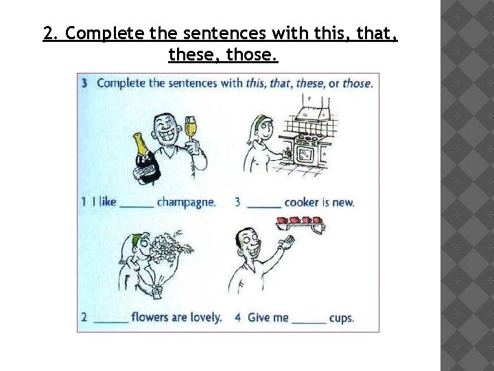 2. Complete the sentences with this, that, these, those. 