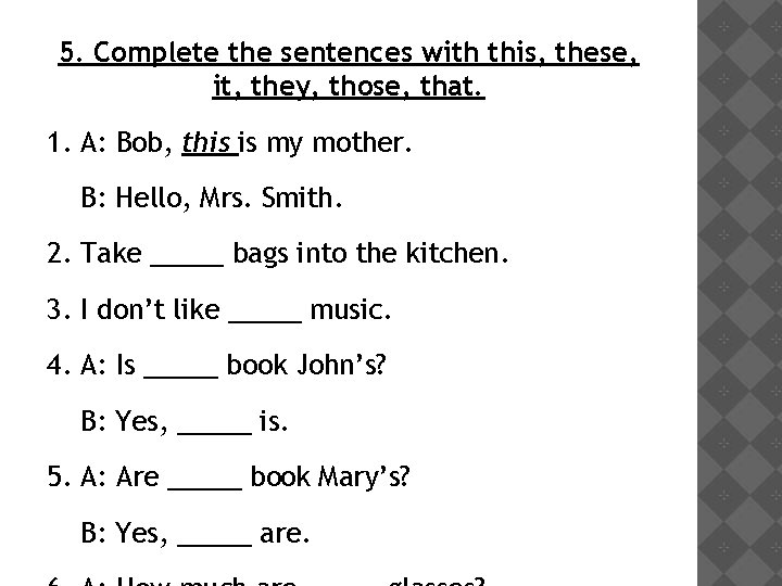 5. Complete the sentences with this, these, it, they, those, that. 1. A: Bob,