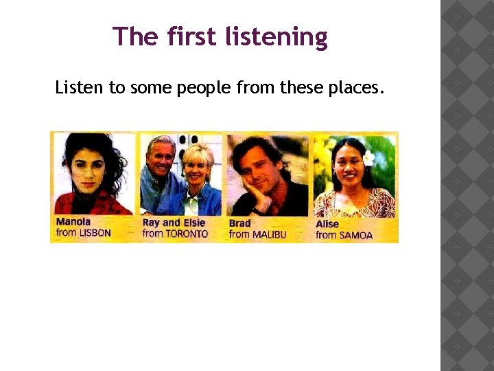 The first listening Listen to some people from these places. 