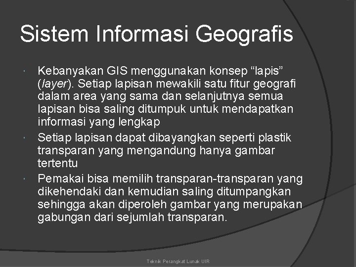 Sistem Informasi Geografis Kebanyakan GIS menggunakan konsep “lapis” (layer). Setiap lapisan mewakili satu fitur