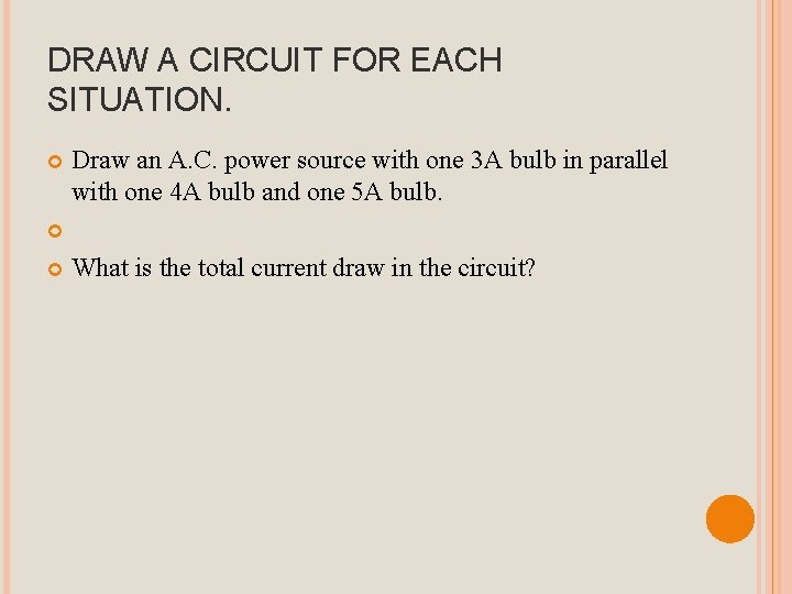 DRAW A CIRCUIT FOR EACH SITUATION. Draw an A. C. power source with one