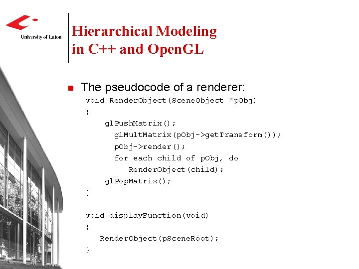 Hierarchical Modeling in C++ and Open. GL n The pseudocode of a renderer: void