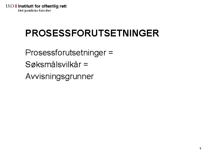 PROSESSFORUTSETNINGER Prosessforutsetninger = Søksmålsvilkår = Avvisningsgrunner 3 PROSESSFORUTSETNINGER Prosessforutsetninger = Søksmålsvilkår = Avvisningsgrunner 3
