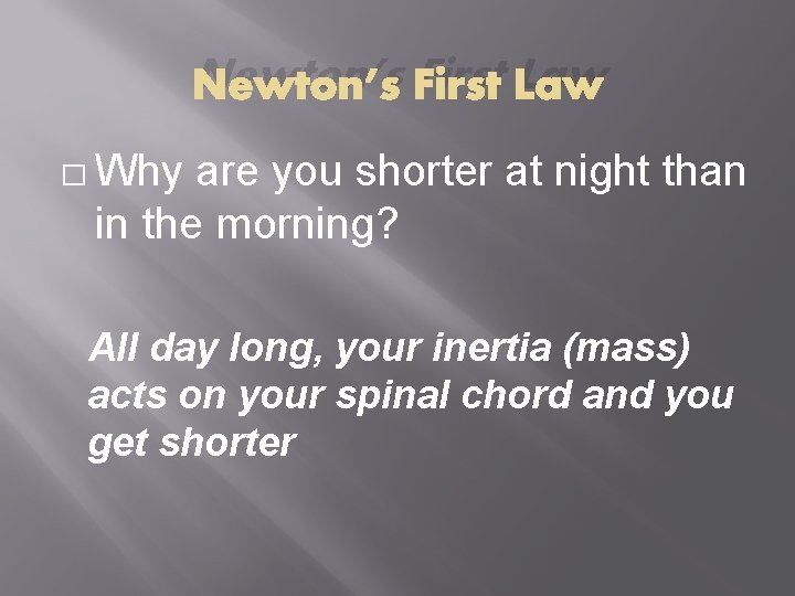 Newton’s First Law � Why are you shorter at night than in the morning?