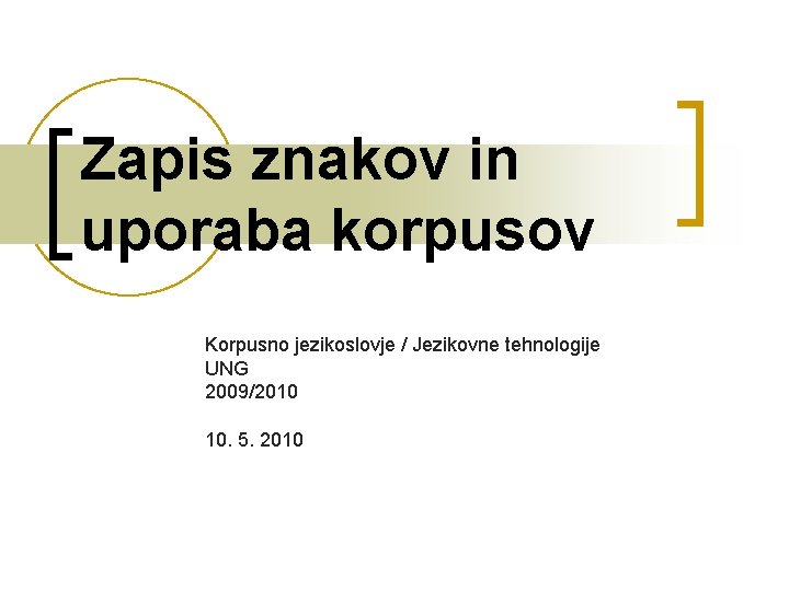 Zapis znakov in uporaba korpusov Korpusno jezikoslovje / Jezikovne tehnologije UNG 2009/2010 10. 5.