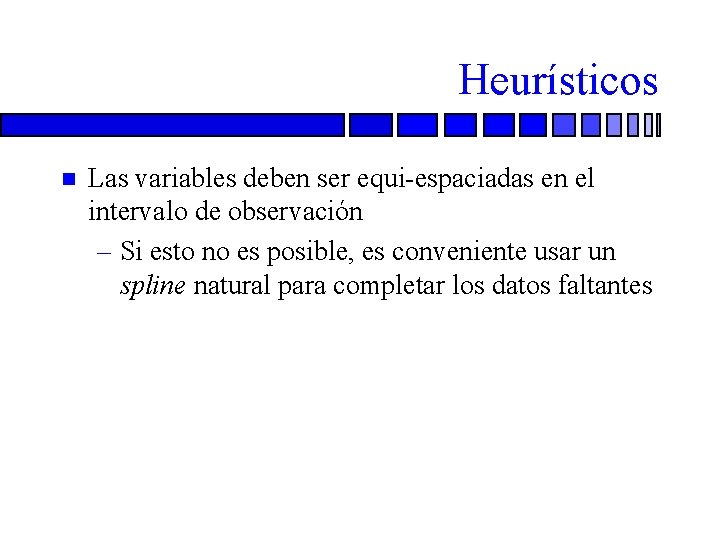 Heurísticos n Las variables deben ser equi-espaciadas en el intervalo de observación – Si