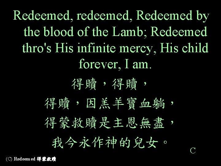 Redeemed, redeemed, Redeemed by the blood of the Lamb; Redeemed thro's His infinite mercy,